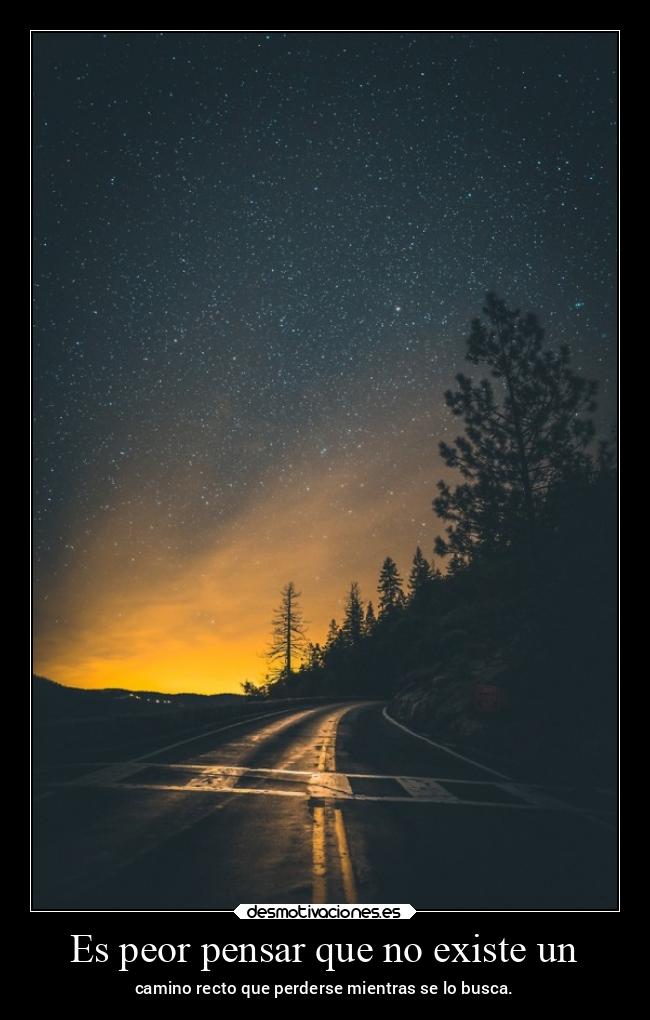 Es peor pensar que no existe un - camino recto que perderse mientras se lo busca.
