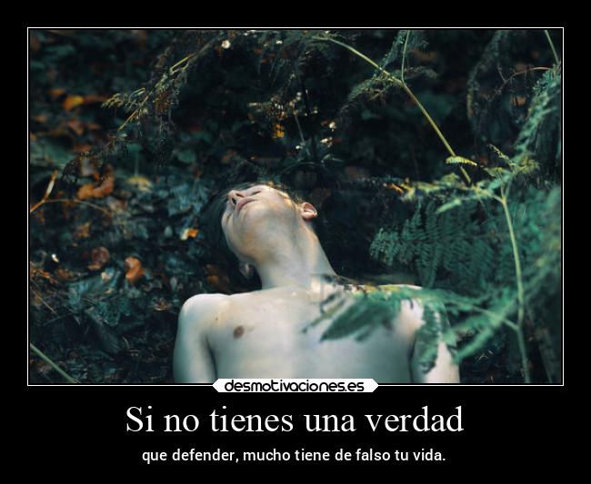 Si no tienes una verdad - que defender, mucho tiene de falso tu vida.