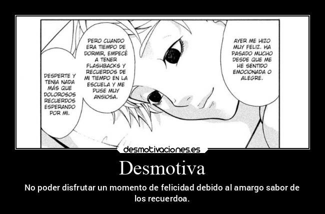 Desmotiva - No poder disfrutar un momento de felicidad debido al amargo sabor de
los recuerdoa.