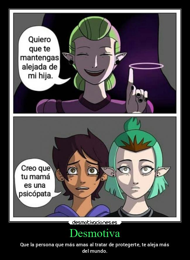 Desmotiva - Que la persona que más amas al tratar de protegerte, te aleja más
del mundo.