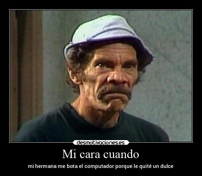 Mi cara cuando - mi hermana me bota el computador porque le quité un dulce