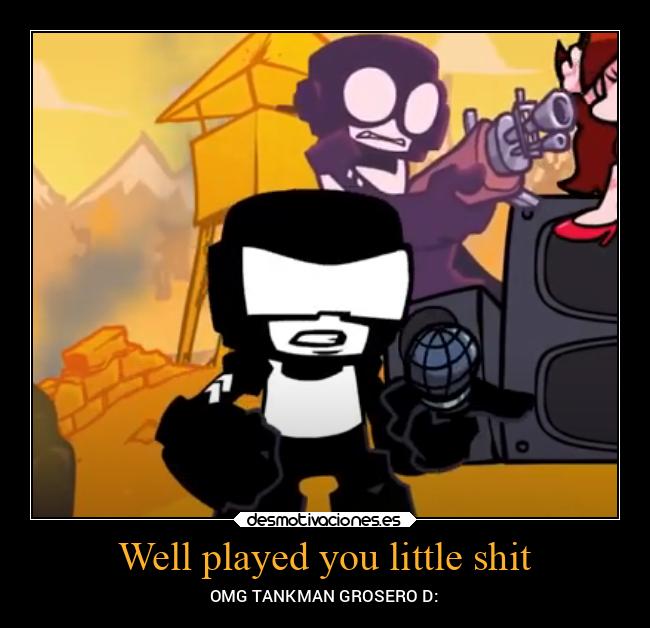 Well played you little shit - OMG TANKMAN GROSERO D: