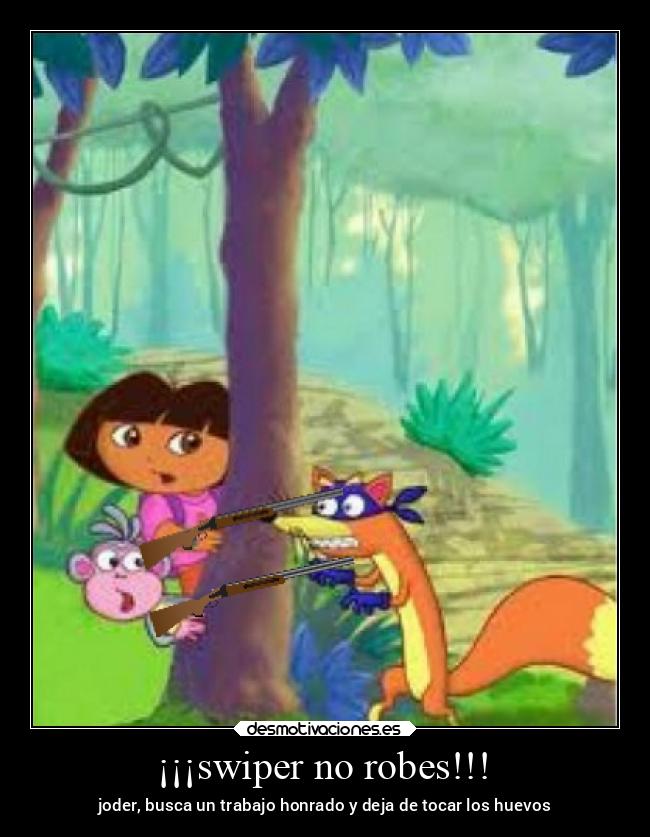 ¡¡¡swiper no robes!!! - joder, busca un trabajo honrado y deja de tocar los huevos