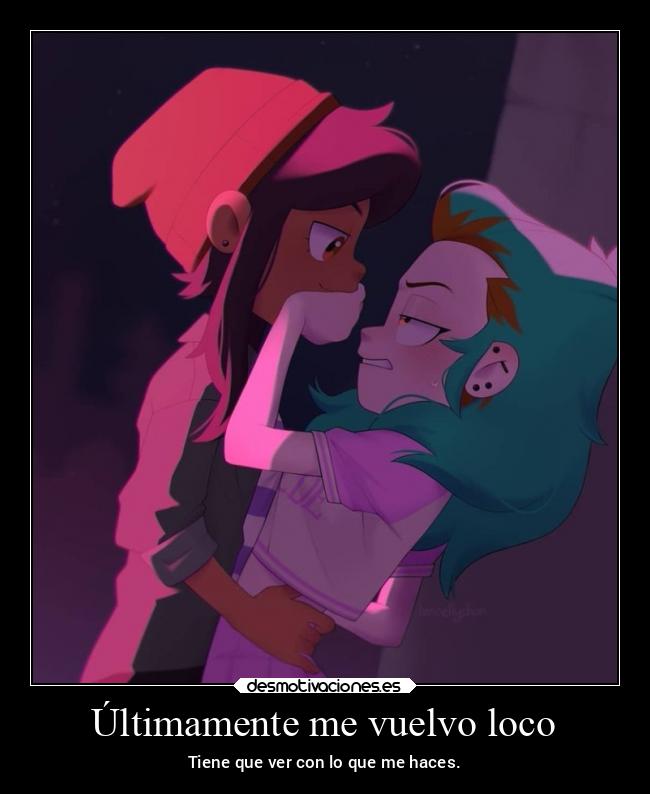 Últimamente me vuelvo loco - Tiene que ver con lo que me haces.