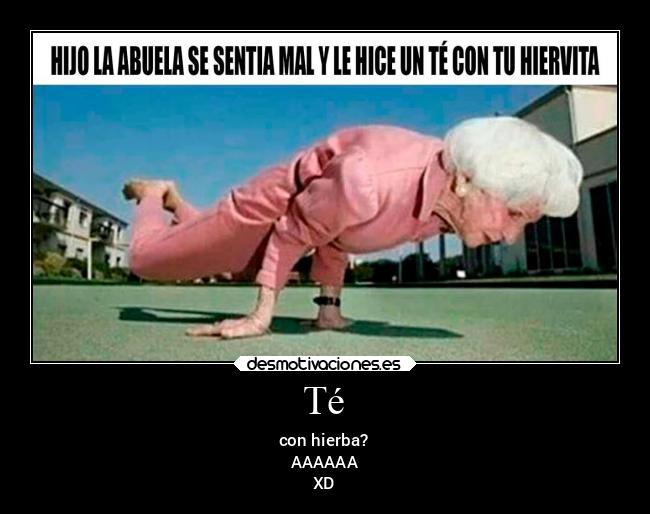 Té - con hierba?
AAAAAA
XD