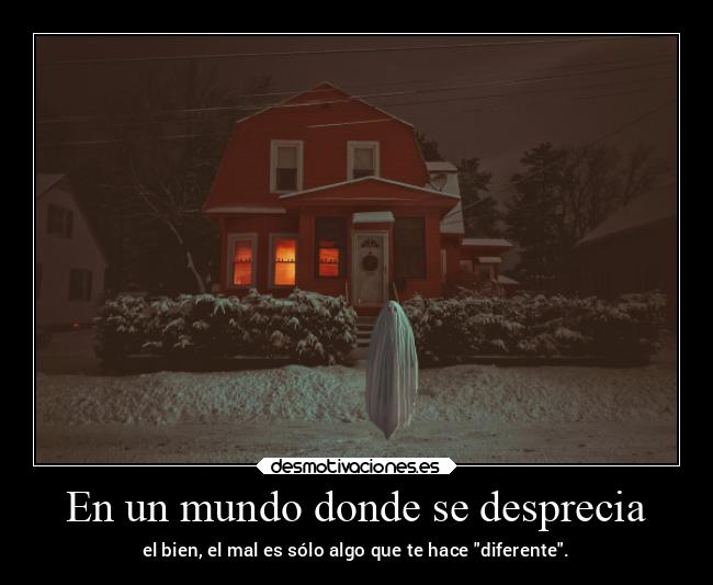 En un mundo donde se desprecia - el bien, el mal es sólo algo que te hace diferente.