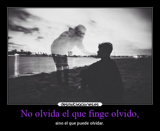 No olvida el que finge olvido, -