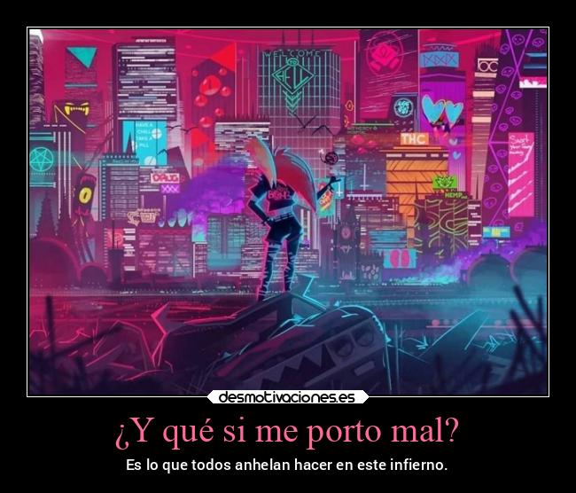 ¿Y qué si me porto mal? - Es lo que todos anhelan hacer en este infierno.