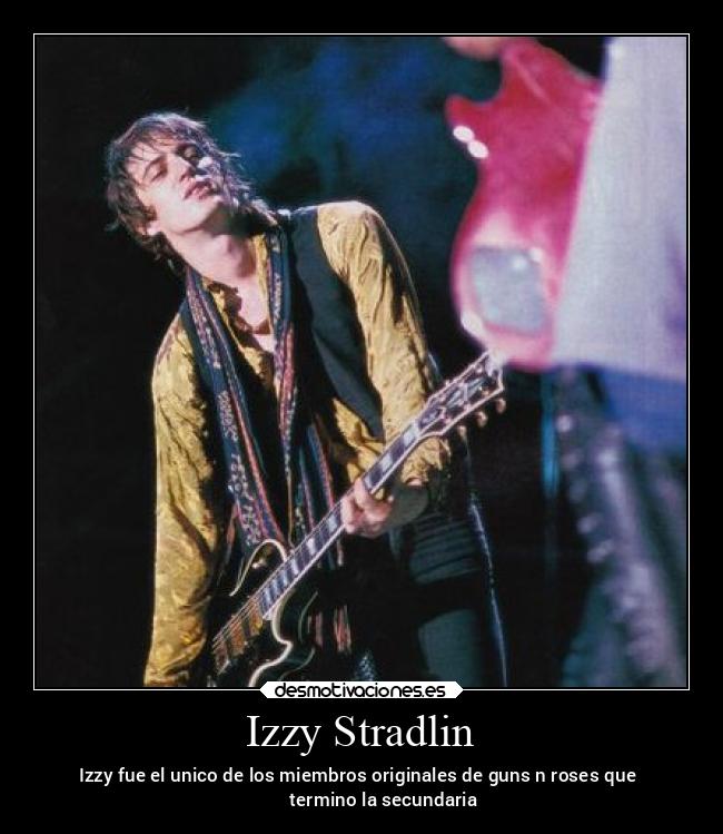 Izzy Stradlin - Izzy fue el unico de los miembros originales de guns n roses que 
          termino la secundaria