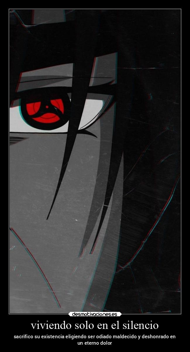 viviendo solo en el silencio - sacrifico su existencia eligiendo ser odiado maldecido y deshonrado en
un eterno dolor