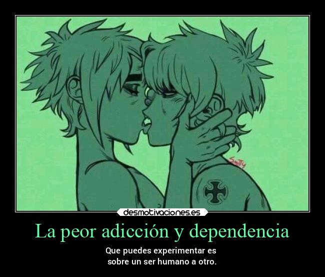 La peor adicción y dependencia - Que puedes experimentar es 
sobre un ser humano a otro.