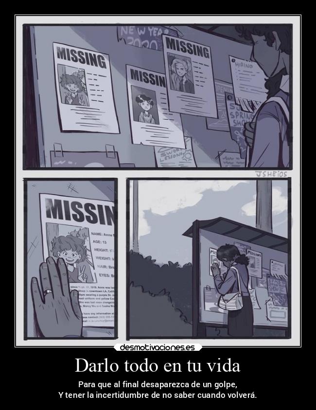 Darlo todo en tu vida - Para que al final desaparezca de un golpe,
Y tener la incertidumbre de no saber cuando volverá.