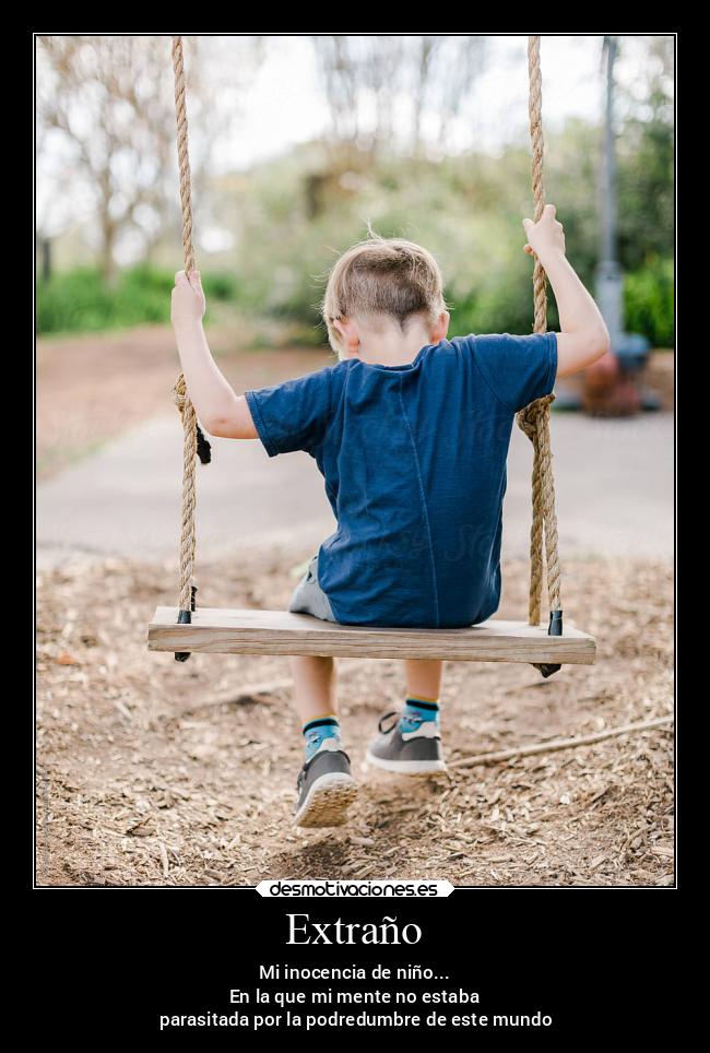 Extraño - Mi inocencia de niño...
En la que mi mente no estaba
 parasitada por la podredumbre de este mundo