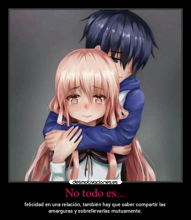 No todo es... - felicidad en una relación, también hay que saber compartir las
amarguras y sobrellevarlas mutuamente.