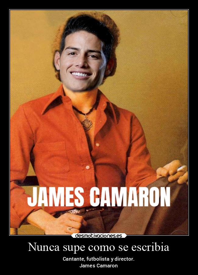 Nunca supe como se escribia - Cantante, futbolista y director.
James Camaron