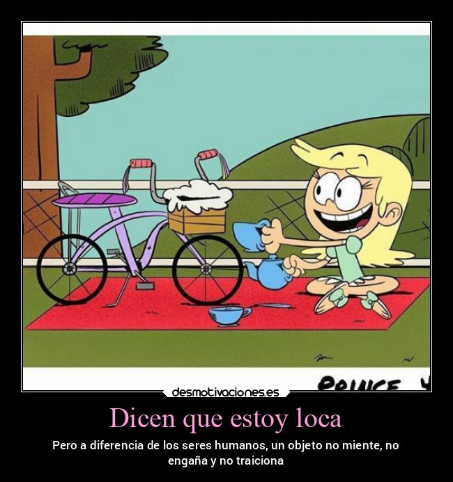Dicen que estoy loca - Pero a diferencia de los seres humanos, un objeto no miente, no
engaña y no traiciona