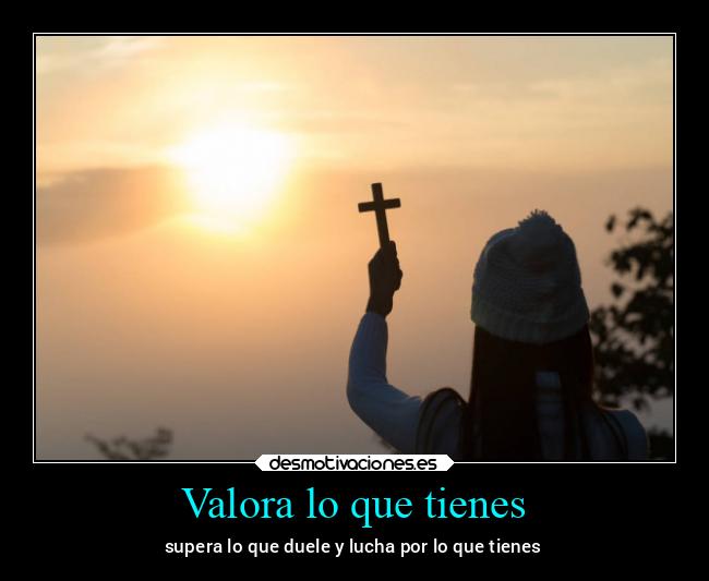 Valora lo que tienes - 
