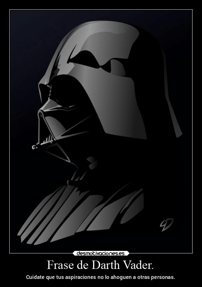 Frase de Darth Vader. - Cuidate que tus aspiraciones no lo ahoguen a otras personas.