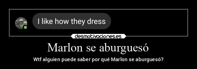 Marlon se aburguesó - Wtf alguien puede saber por qué Marlon se aburguesó?