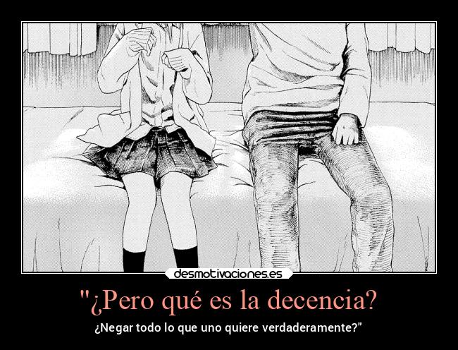 ¿Pero qué es la decencia? - ¿Negar todo lo que uno quiere verdaderamente?
