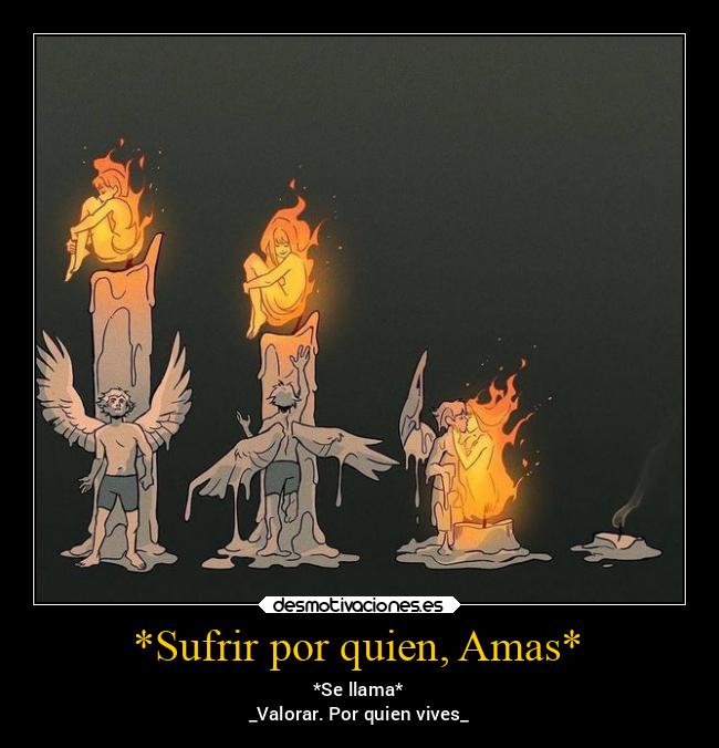 *Sufrir por quien, Amas* - *Se llama*
_Valorar. Por quien vives_