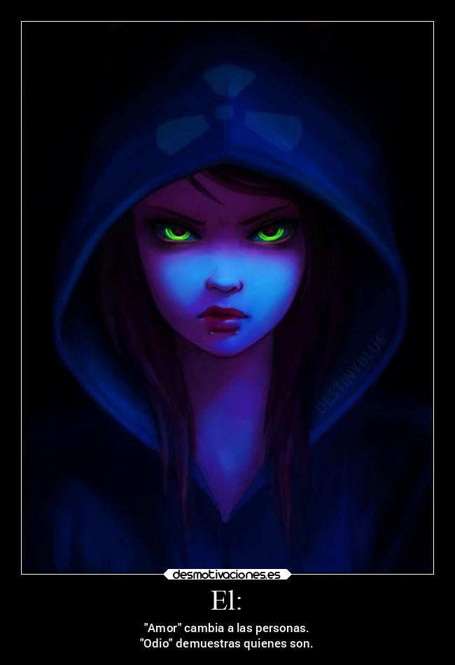 El: - Amor cambia a las personas.
Odio demuestras quienes son.
