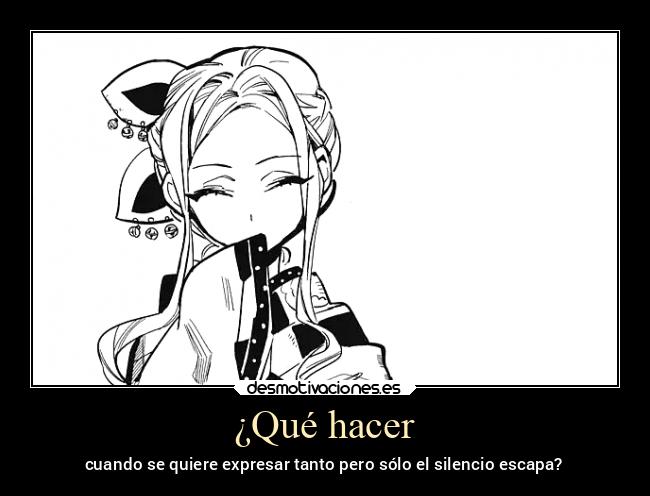 ¿Qué hacer - cuando se quiere expresar tanto pero sólo el silencio escapa?