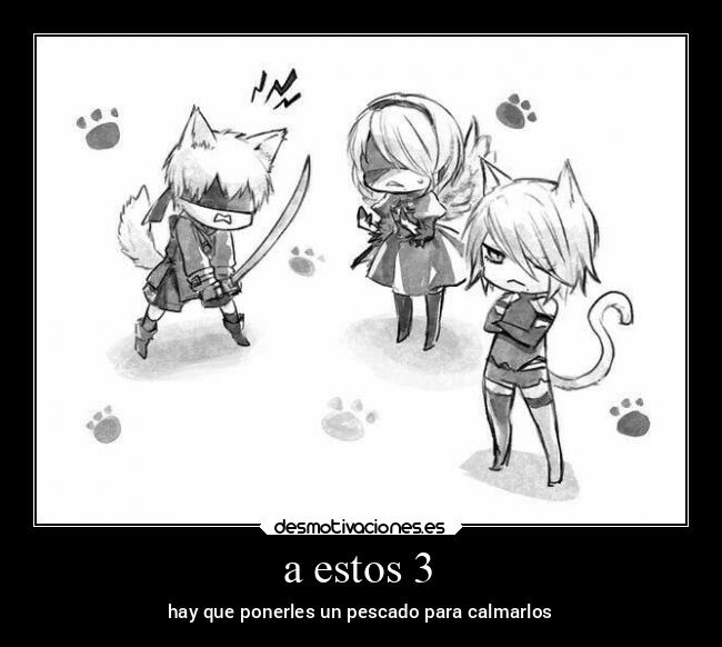 a estos 3 - hay que ponerles un pescado para calmarlos