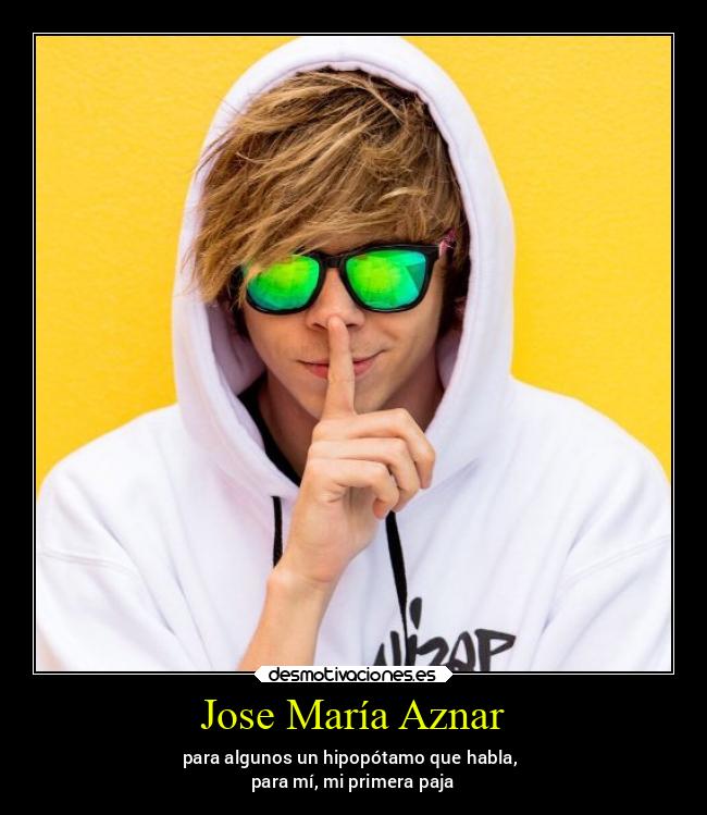 Jose María Aznar - para algunos un hipopótamo que habla,
para mí, mi primera paja
