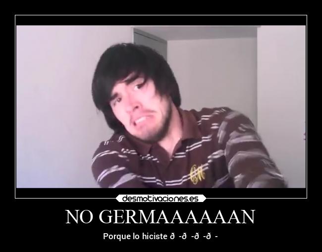 NO GERMAAAAAAN - Porque lo hiciste 😭😭😭😭