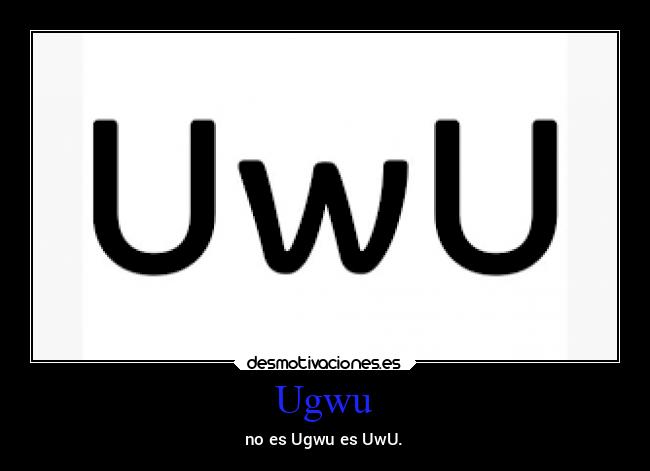 Ugwu - no es Ugwu es UwU.