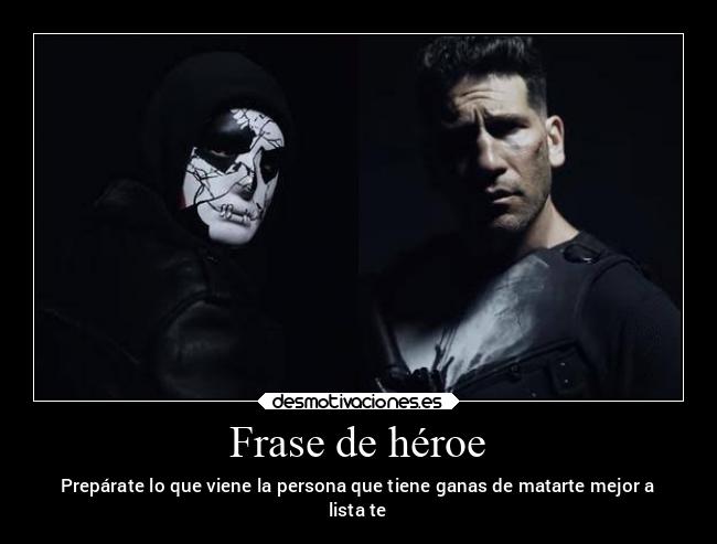 Frase de héroe - Prepárate lo que viene la persona que tiene ganas de matarte mejor a
lista te