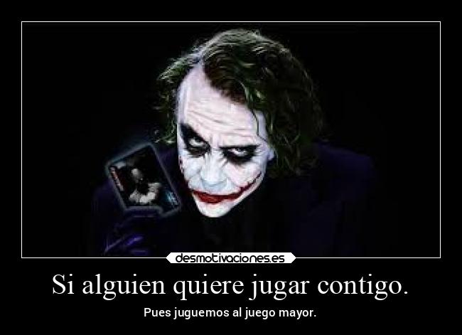 Si alguien quiere jugar contigo. - Pues juguemos al juego mayor.