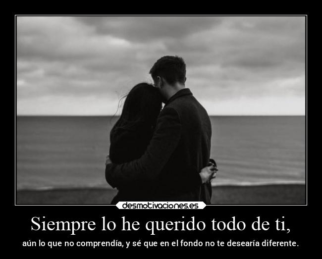 Siempre lo he querido todo de ti, - 