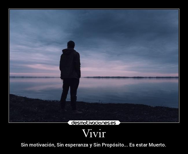 Vivir - Sin motivación, Sin esperanza y Sin Propósito... Es estar Muerto.