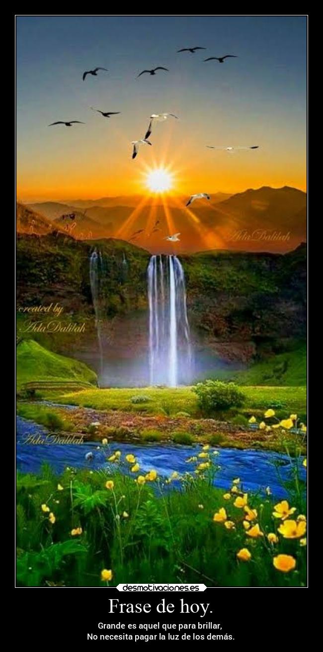 Frase de hoy. - Grande es aquel que para brillar,
No necesita pagar la luz de los demás.