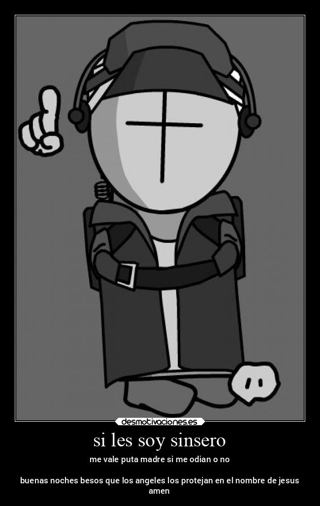 si les soy sinsero - me vale puta madre si me odian o no

buenas noches besos que los angeles los protejan en el nombre de jesus
amen