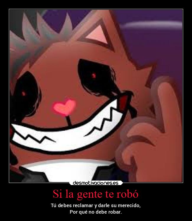 Si la gente te robó - Tú debes reclamar y darle su merecido,
Por qué no debe robar.