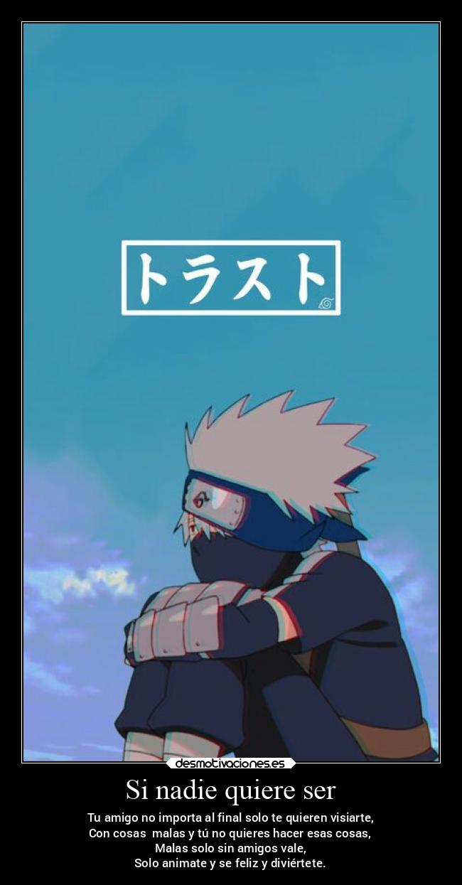 Si nadie quiere ser - Tu amigo no importa al final solo te quieren visiarte,
Con cosas malas y tú no quieres hacer esas cosas,
Malas solo sin amigos vale,
Solo animate y se feliz y diviértete.