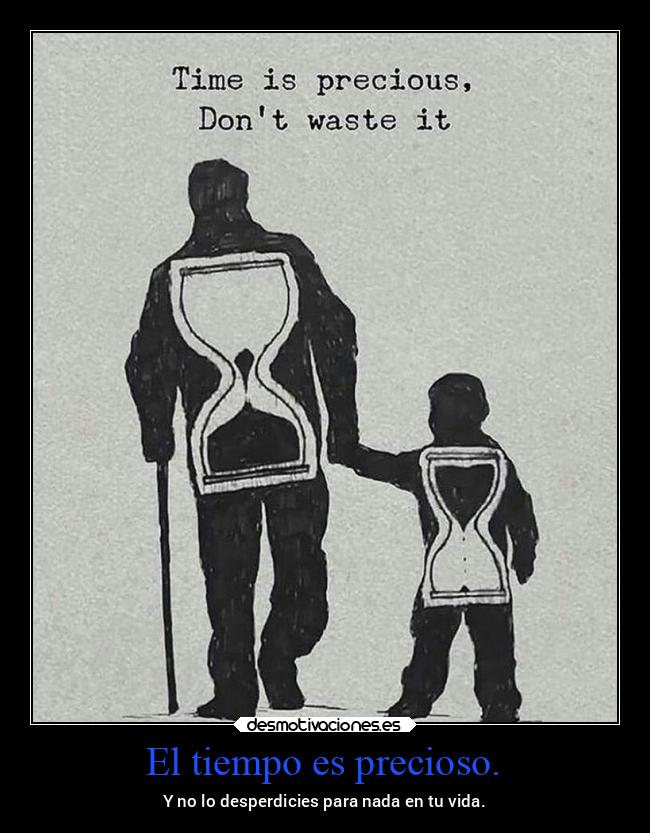 El tiempo es precioso. - Y no lo desperdicies para nada en tu vida.