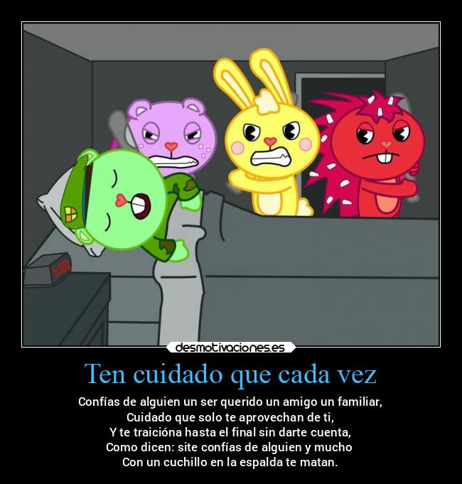 Ten cuidado que cada vez - Confías de alguien un ser querido un amigo un familiar,
Cuidado que solo te aprovechan de ti,
Y te traicióna hasta el final sin darte cuenta,
Como dicen: site confías de alguien y mucho 
Con un cuchillo en la espalda te matan.