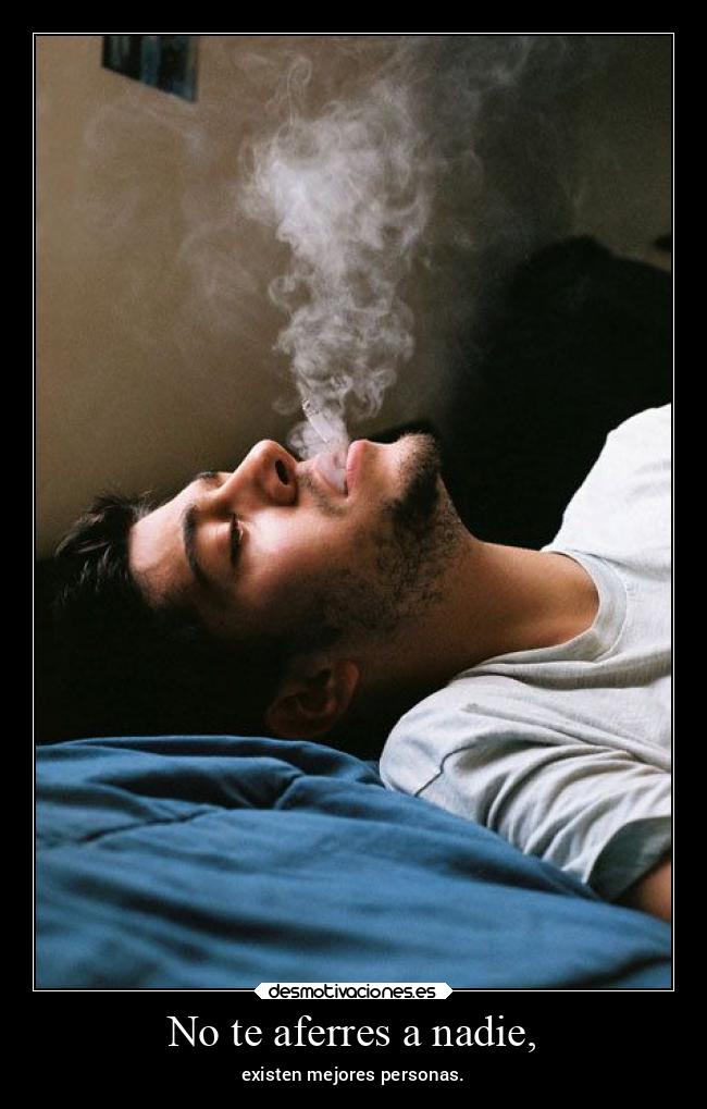 No te aferres a nadie, - existen mejores personas.