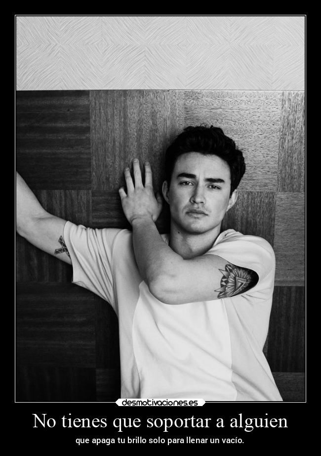 No tienes que soportar a alguien - que apaga tu brillo solo para llenar un vacío.