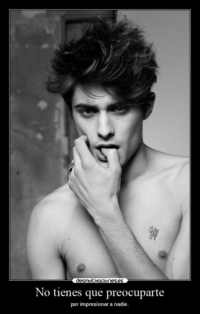 No tienes que preocuparte - por impresionar a nadie.