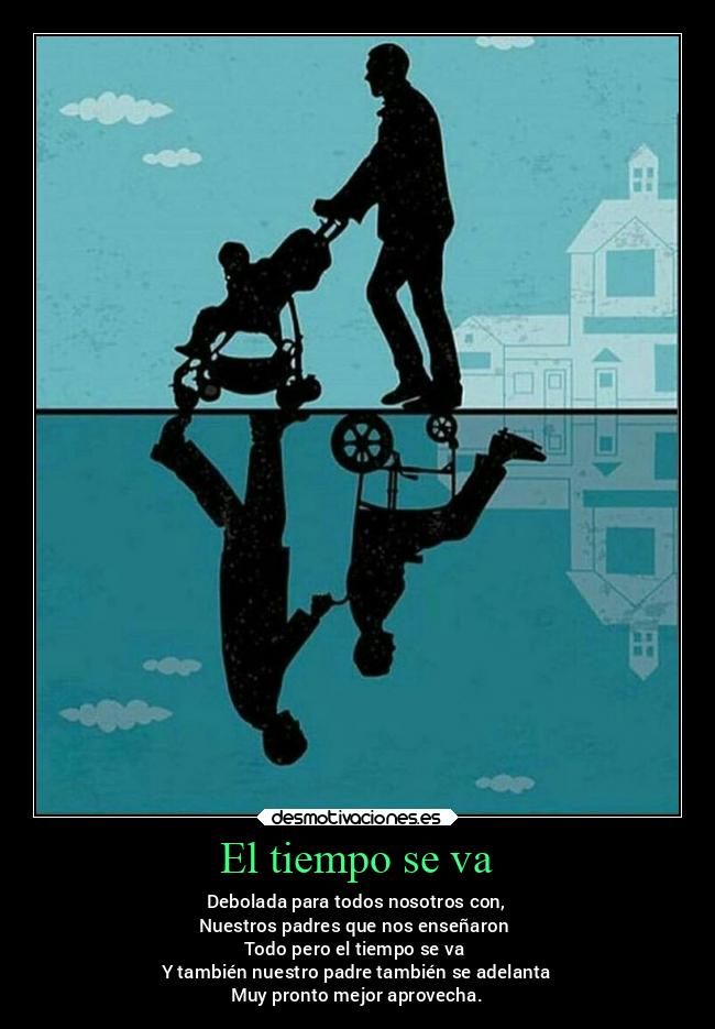 El tiempo se va - Debolada para todos nosotros con,
Nuestros padres que nos enseñaron 
Todo pero el tiempo se va 
Y también nuestro padre también se adelanta
Muy pronto mejor aprovecha.