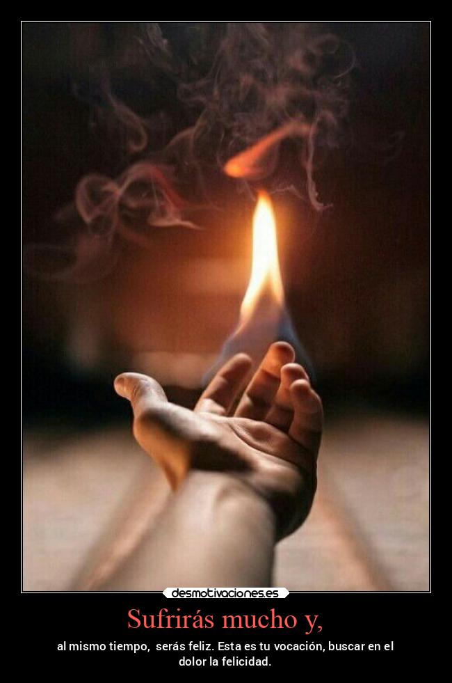 Sufrirás mucho y, - al mismo tiempo, serás feliz. Esta es tu vocación, buscar en el
dolor la felicidad.