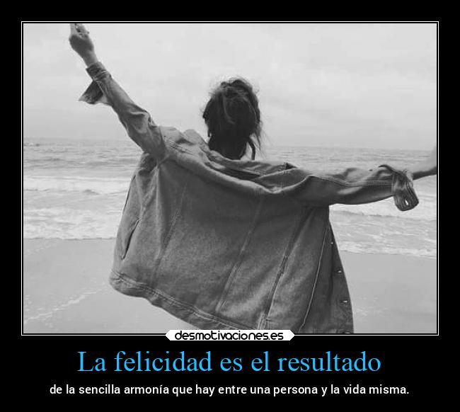 La felicidad es el resultado - de la sencilla armonía que hay entre una persona y la vida misma.