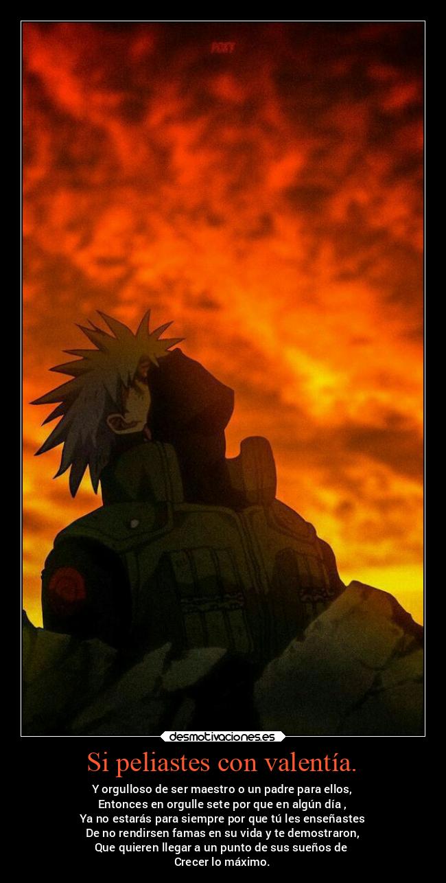 Si peliastes con valentía. - Y orgulloso de ser maestro o un padre para ellos,
Entonces en orgulle sete por que en algún día ,
Ya no estarás para siempre por que tú les enseñastes
De no rendirsen famas en su vida y te demostraron,
Que quieren llegar a un punto de sus sueños de 
Crecer lo máximo.