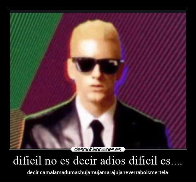 dificil no es decir adios dificil es.... - decir samalamadumashujamujamarajujaneverrabolsmertela
