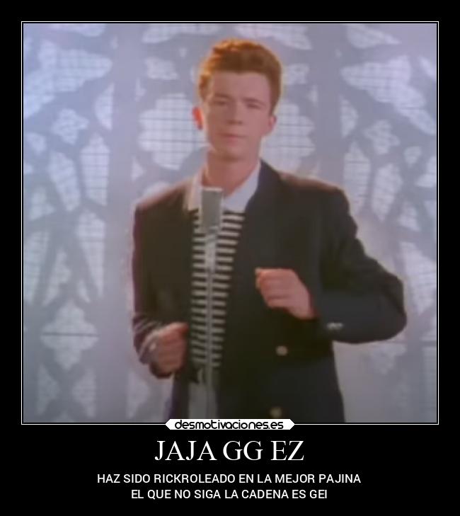 JAJA GG EZ - HAZ SIDO RICKROLEADO EN LA MEJOR PAJINA
EL QUE NO SIGA LA CADENA ES GEI
